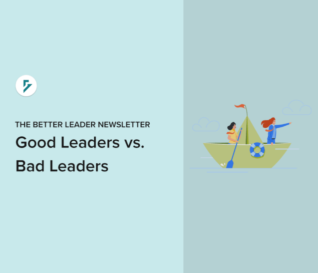 The Better Leader Newsletter - Good Leaders vs. Bad Leaders